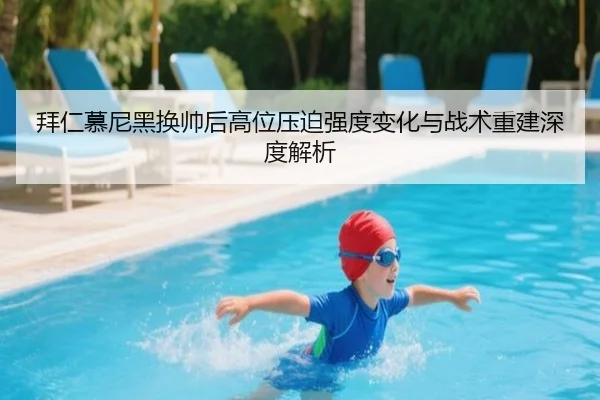 拜仁慕尼黑换帅后高位压迫强度变化与战术重建深度解析